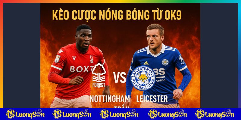 Kèo cược nóng bỏng trận Nottingham vs Leicester từ OK9 trên luongsontv